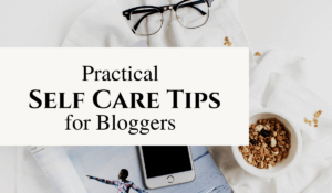 practical self care tips for bloggers